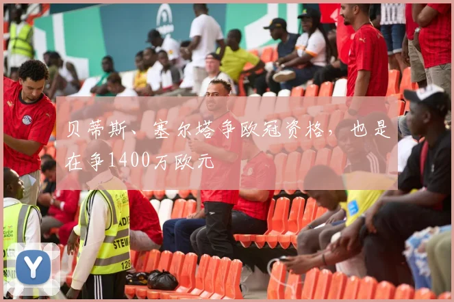 贝蒂斯、塞尔塔争欧冠资格，也是在争1400万欧元